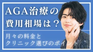 AGA治療の費用相場はいくら？月々の料金とクリニック選びのポイント