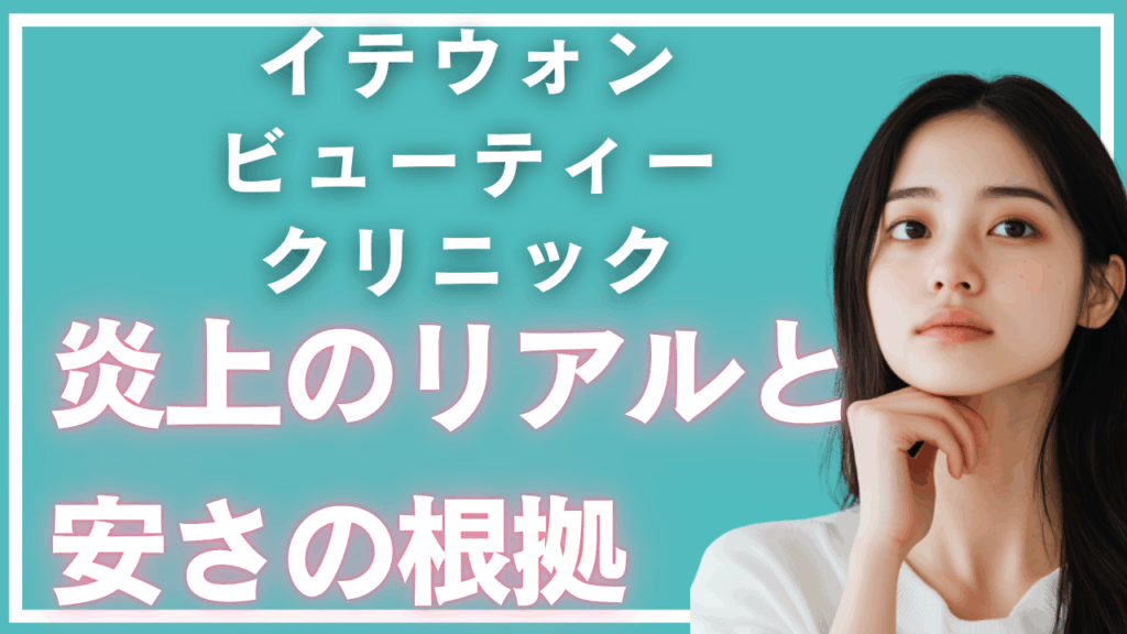 「炎上」と検索されるのはなぜ？イテウォンビューティークリニックのリアルと安さの根拠