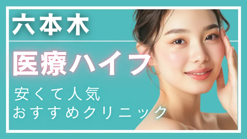 【2025年最新】六本木で医療ハイフ(HIFU)が安いおすすめクリニック10選!料金・機器・口コミ徹底比較