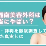 湘南美容外科は本当にやばい？クチコミ・評判を調査